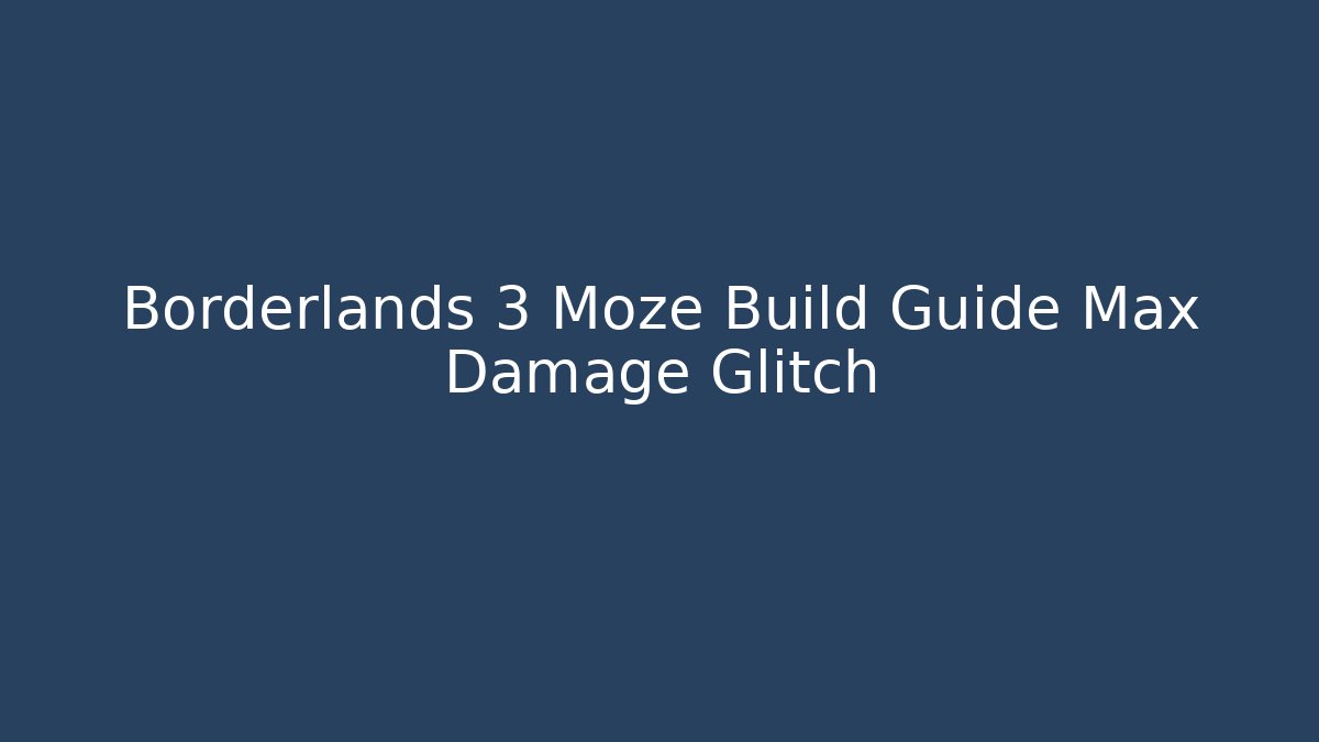 Borderlands 3 Moze Build Guide Max Damage Glitch - Sports History Weekly