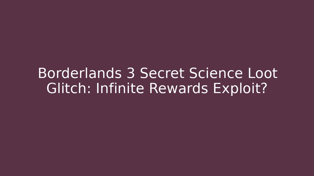 Borderlands 3 Secret Science Loot Glitch: Infinite Rewards Exploit?