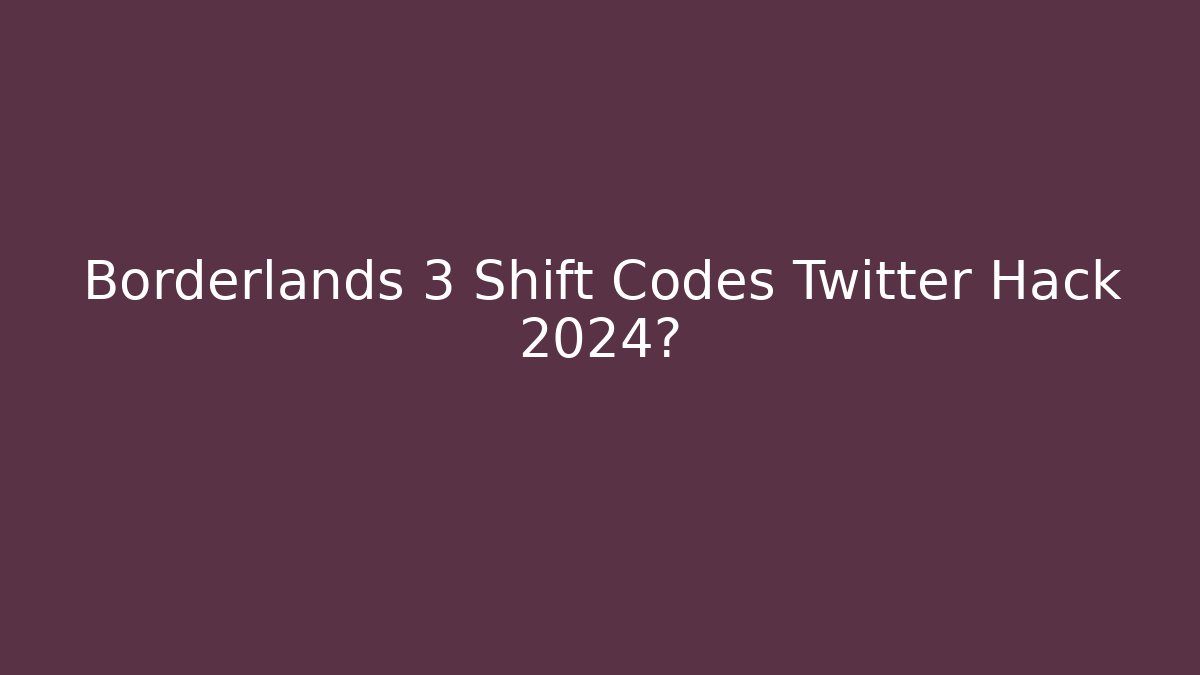 Borderlands 3 Shift Codes Twitter Hack 2024?