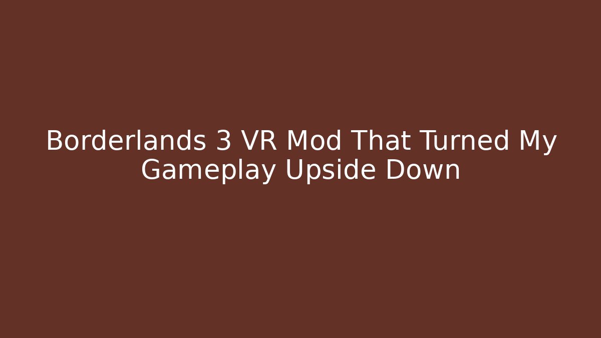 Borderlands 3 VR Mod That Turned My Gameplay Upside Down