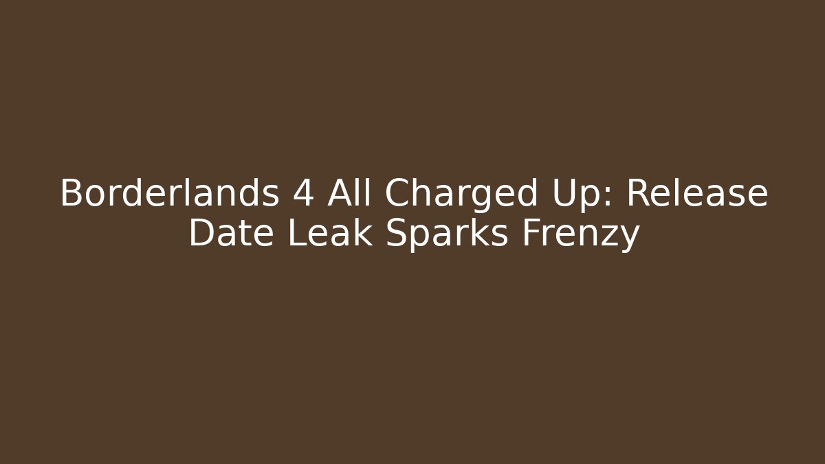 Borderlands 4 All Charged Up: Release Date Leak Sparks Frenzy