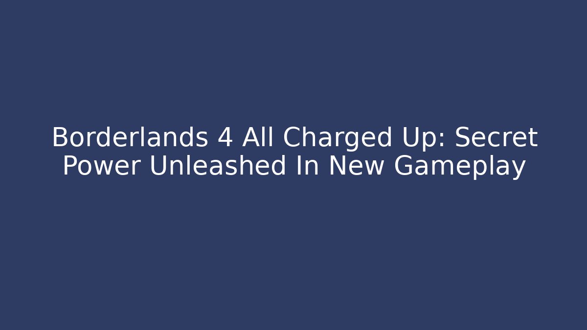 Borderlands 4 All Charged Up: Secret Power Unleashed In New Gameplay