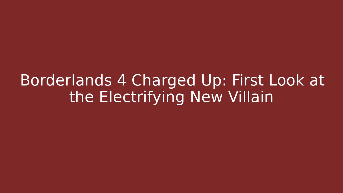 Borderlands 4 Charged Up: First Look at the Electrifying New Villain