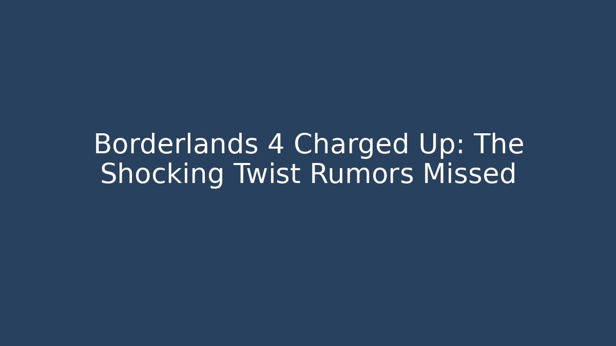 Borderlands 4 Charged Up: The Shocking Twist Rumors Missed