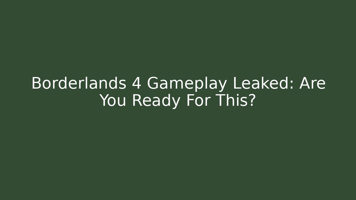 Borderlands 4 Gameplay Leaked: Are You Ready For This?