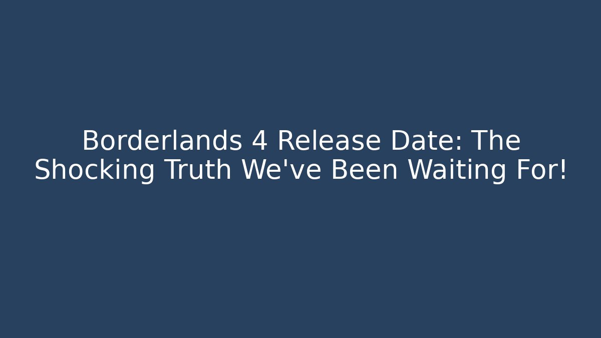 Borderlands 4 Release Date: The Shocking Truth We’ve Been Waiting For!