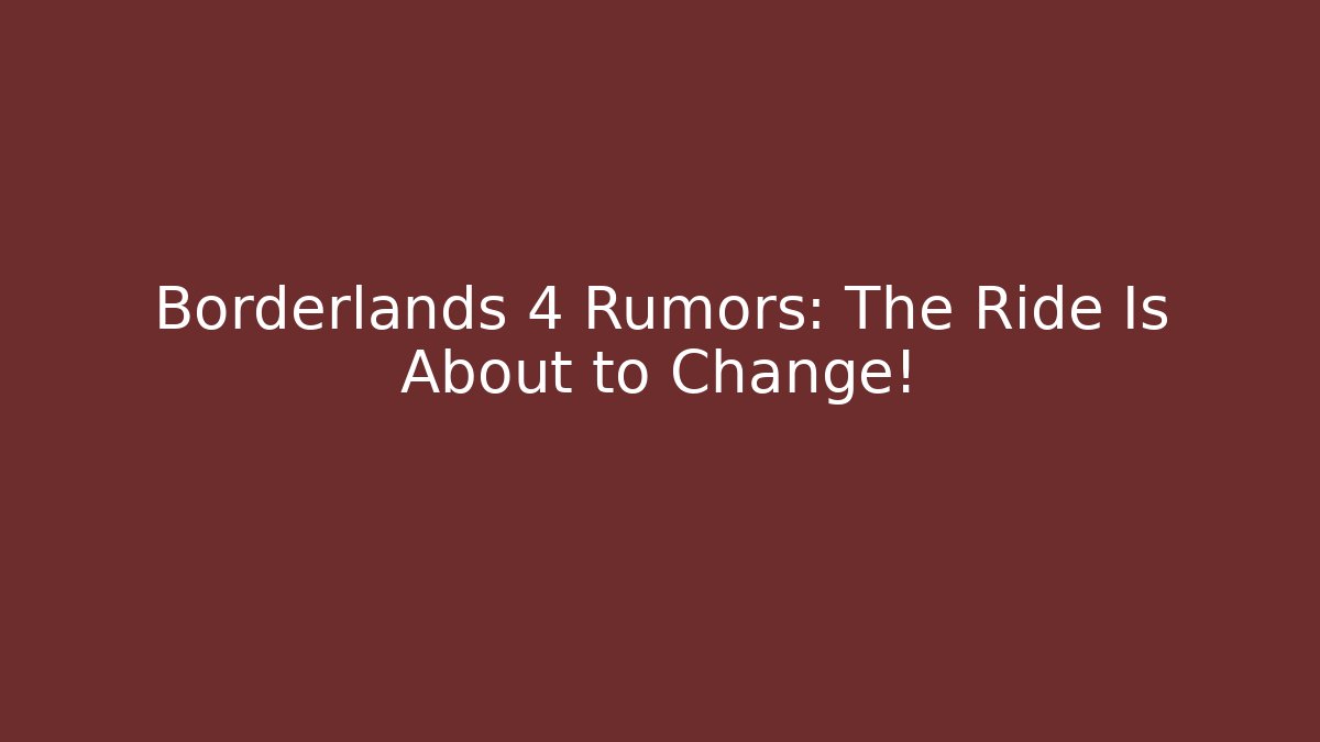 Borderlands 4 Rumors: The Ride Is About to Change!