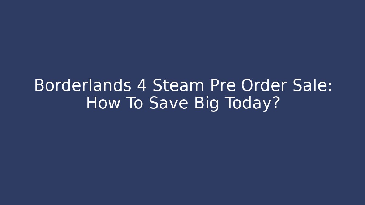 Borderlands 4 Steam Pre Order Sale: How To Save Big Today?