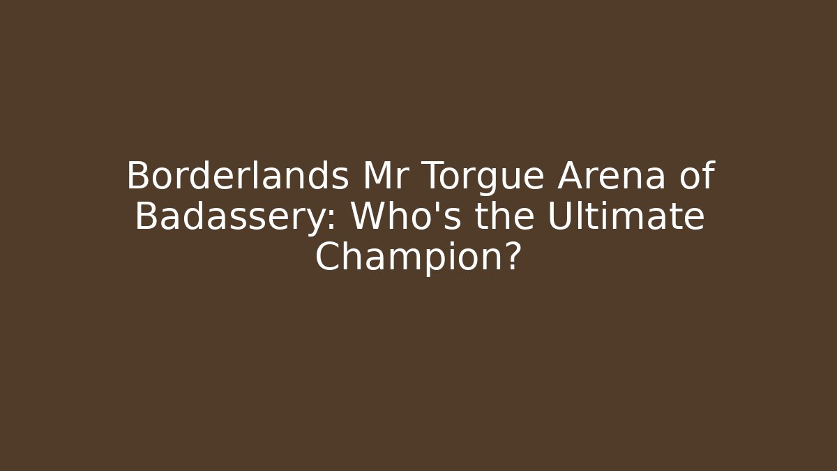 Borderlands Mr Torgue Arena of Badassery: Who’s the Ultimate Champion? - Sports History Weekly