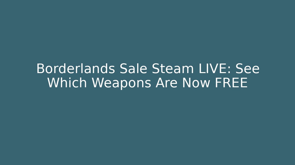 Borderlands Sale Steam LIVE: See Which Weapons Are Now FREE