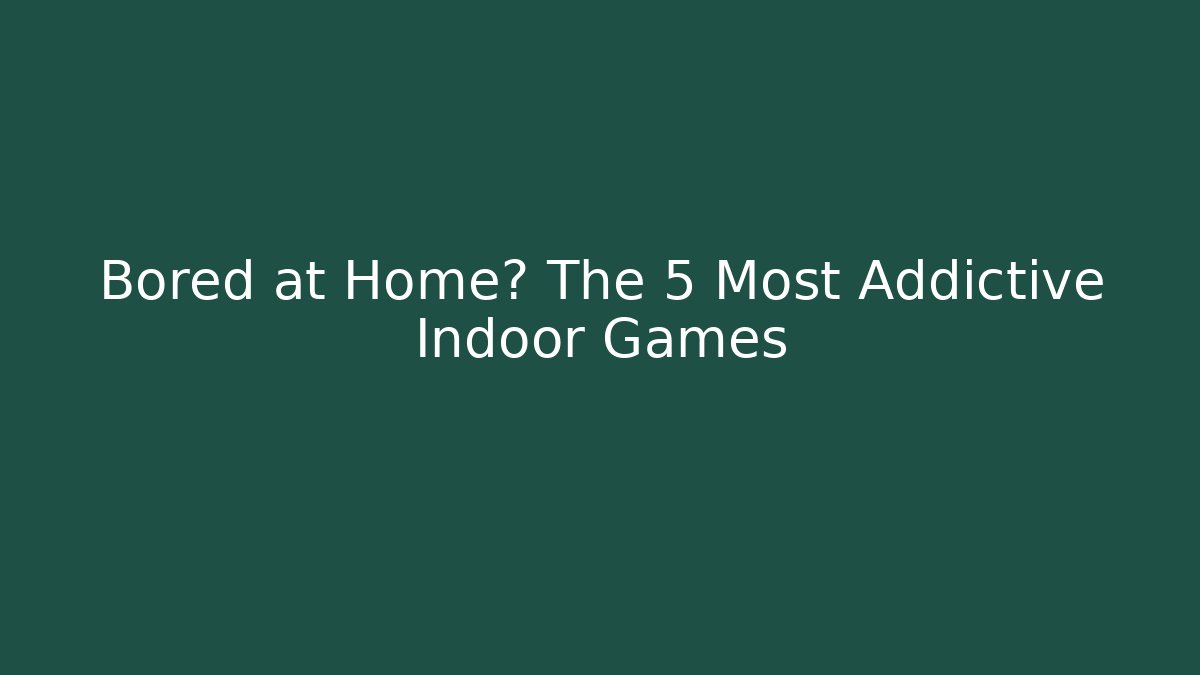 Bored at Home? The 5 Most Addictive Indoor Games