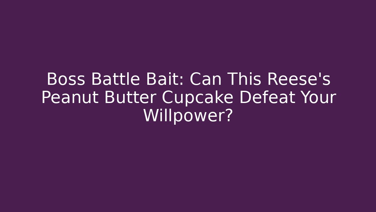 Boss Battle Bait: Can This Reese's Peanut Butter Cupcake Defeat Your Willpower?