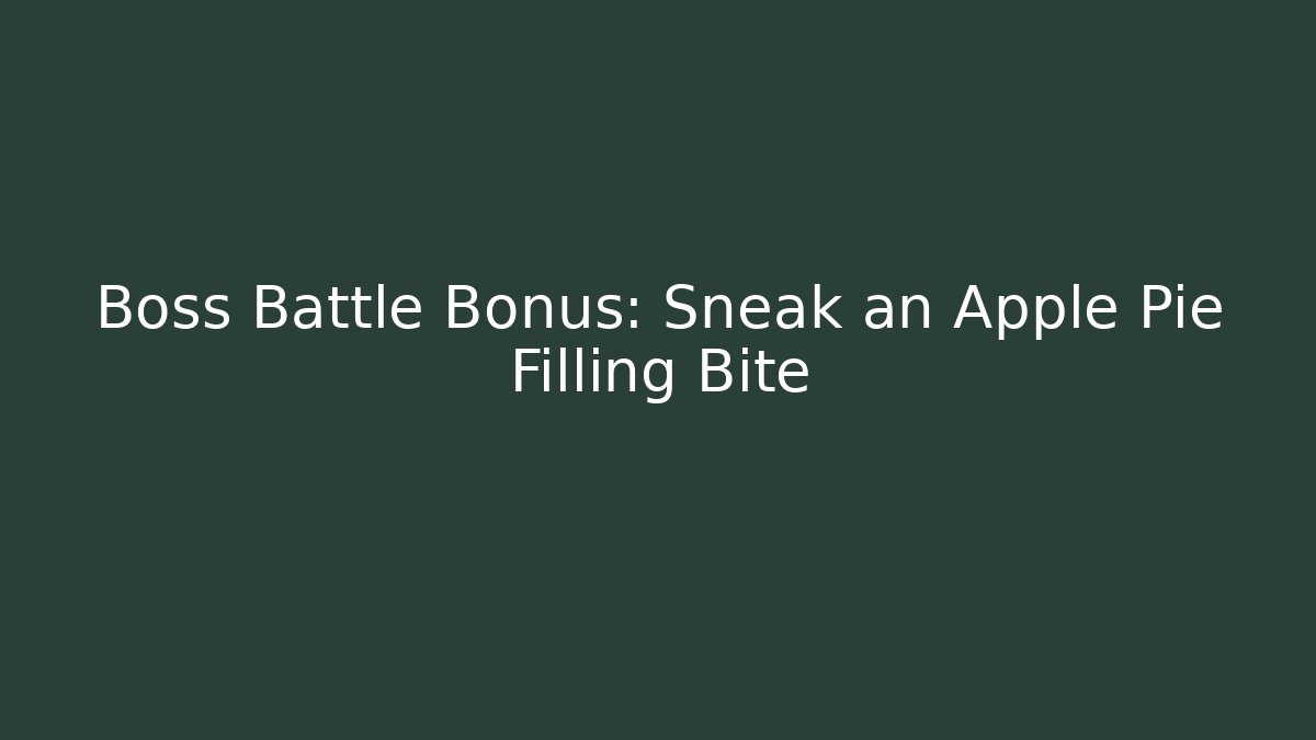 Boss Battle Bonus: Sneak an Apple Pie Filling Bite