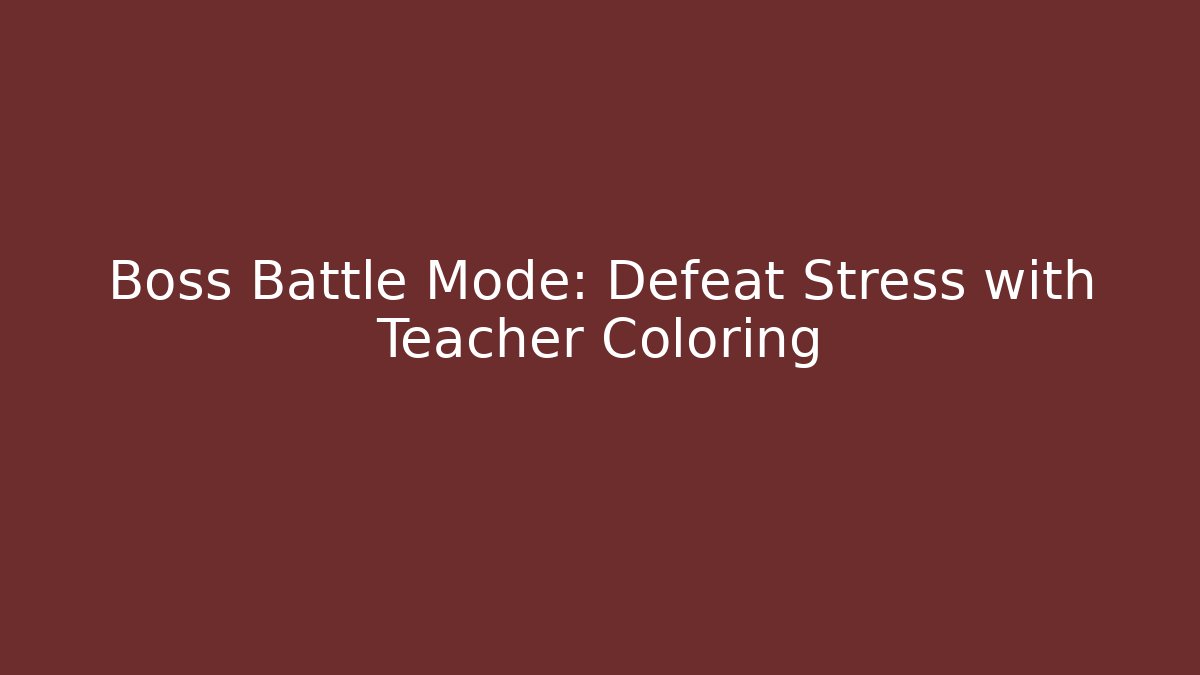 Boss Battle Mode: Defeat Stress with Teacher Coloring