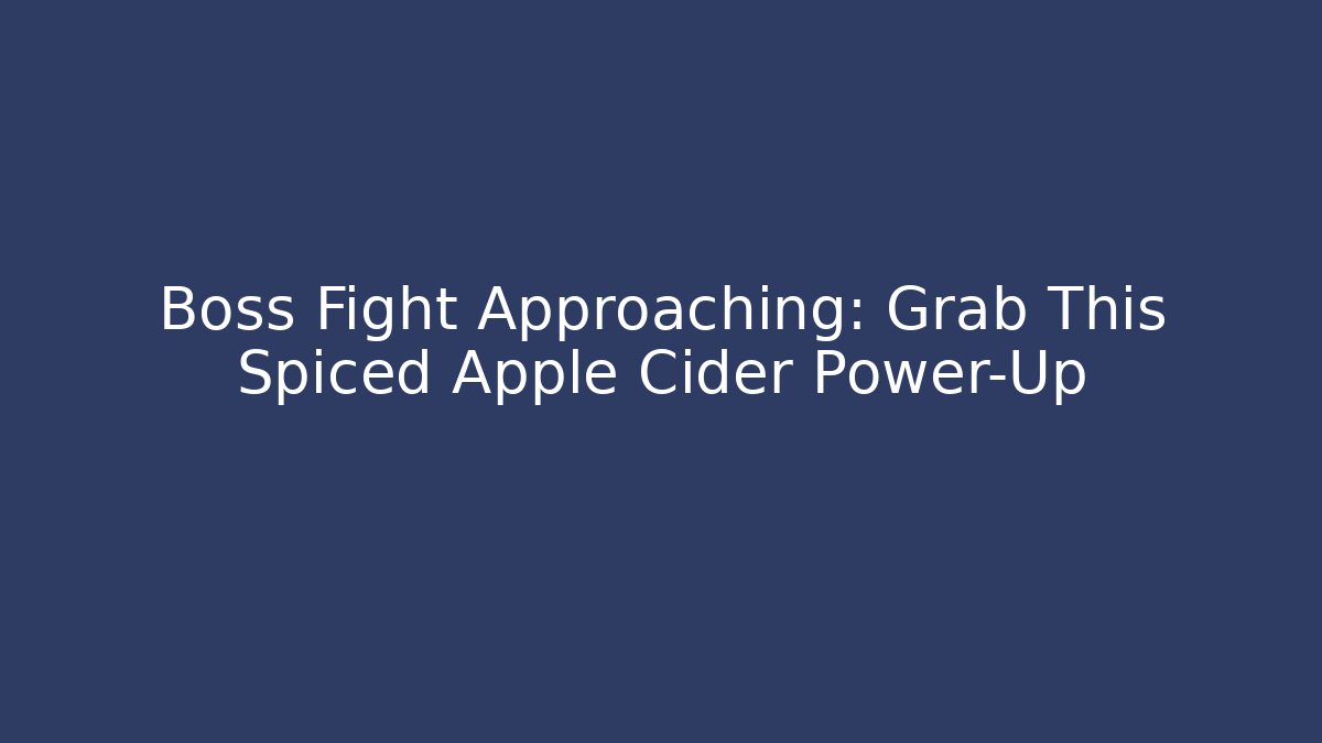 Boss Fight Approaching: Grab This Spiced Apple Cider Power-Up