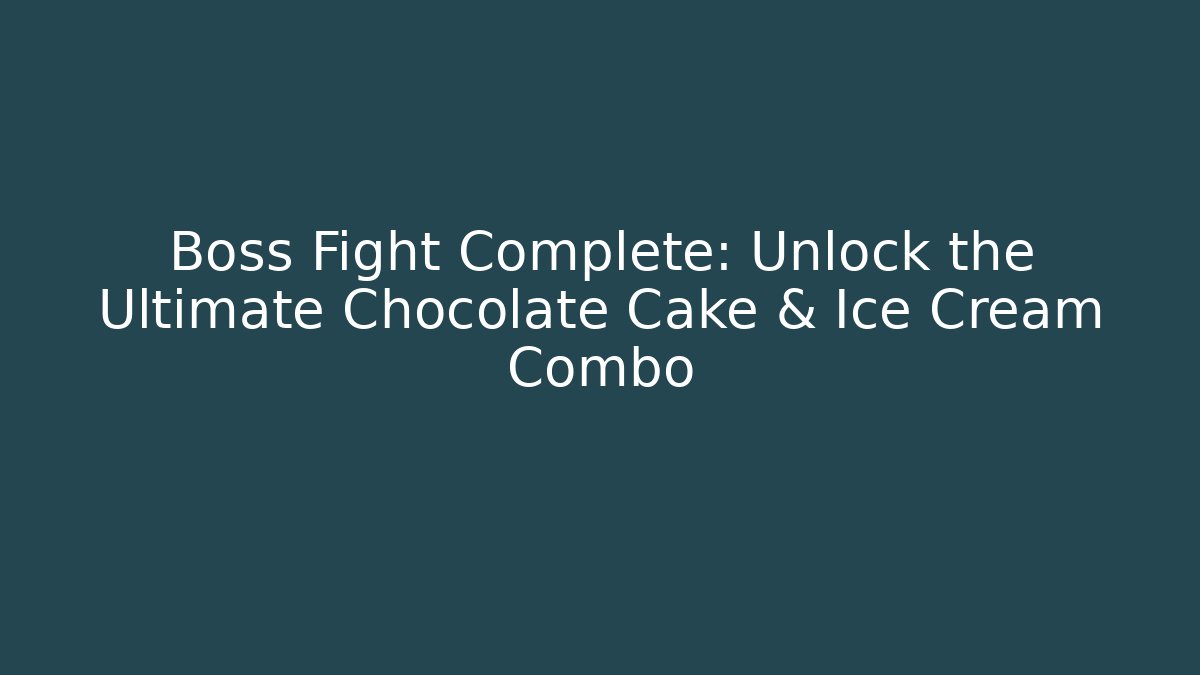 Boss Fight Complete: Unlock the Ultimate Chocolate Cake & Ice Cream Combo