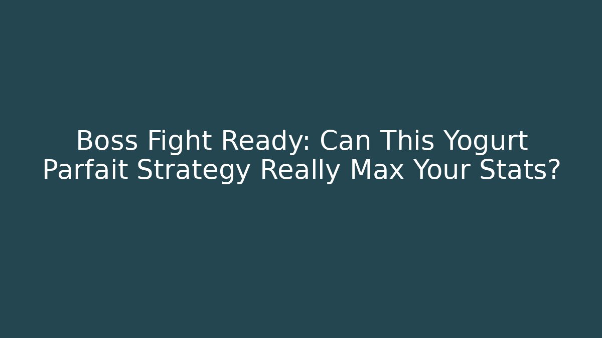 Boss Fight Ready: Can This Yogurt Parfait Strategy Really Max Your Stats?