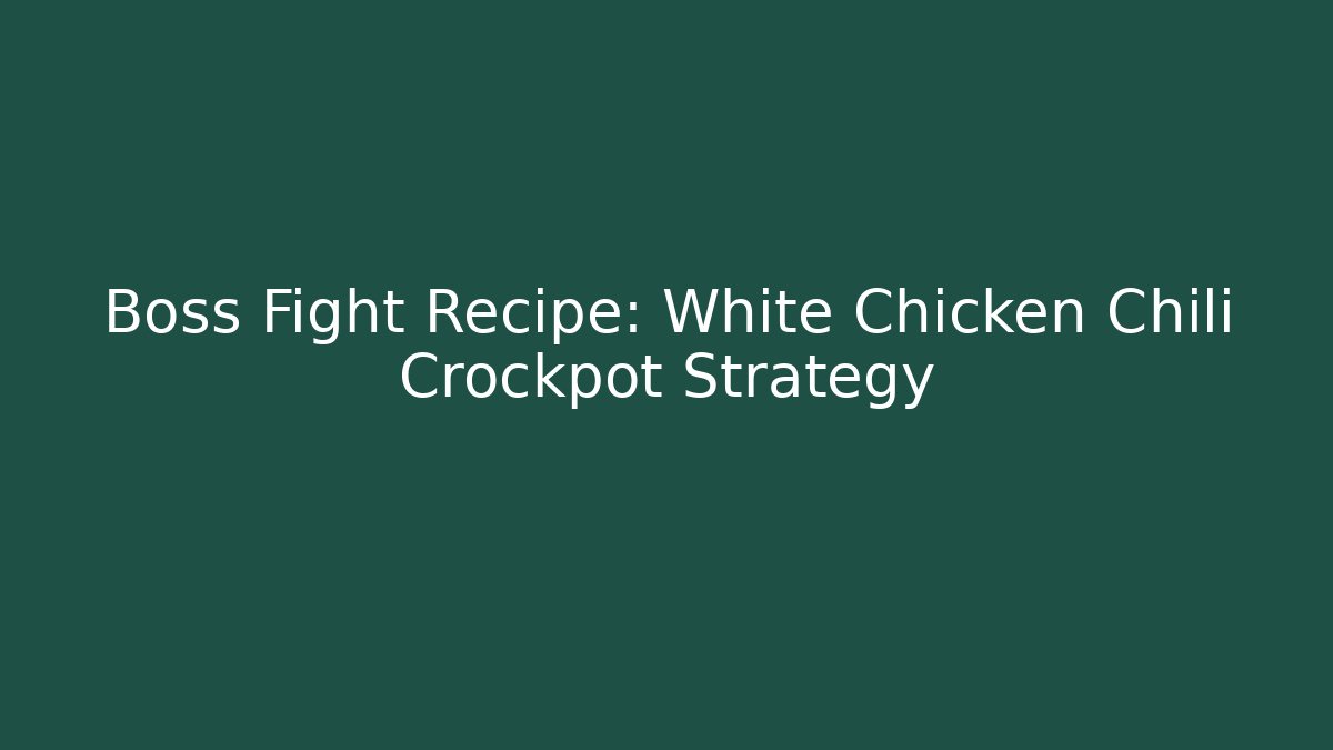 Boss Fight Recipe: White Chicken Chili Crockpot Strategy