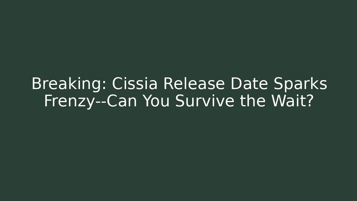 Breaking: Cissia Release Date Sparks Frenzy—Can You Survive the Wait?