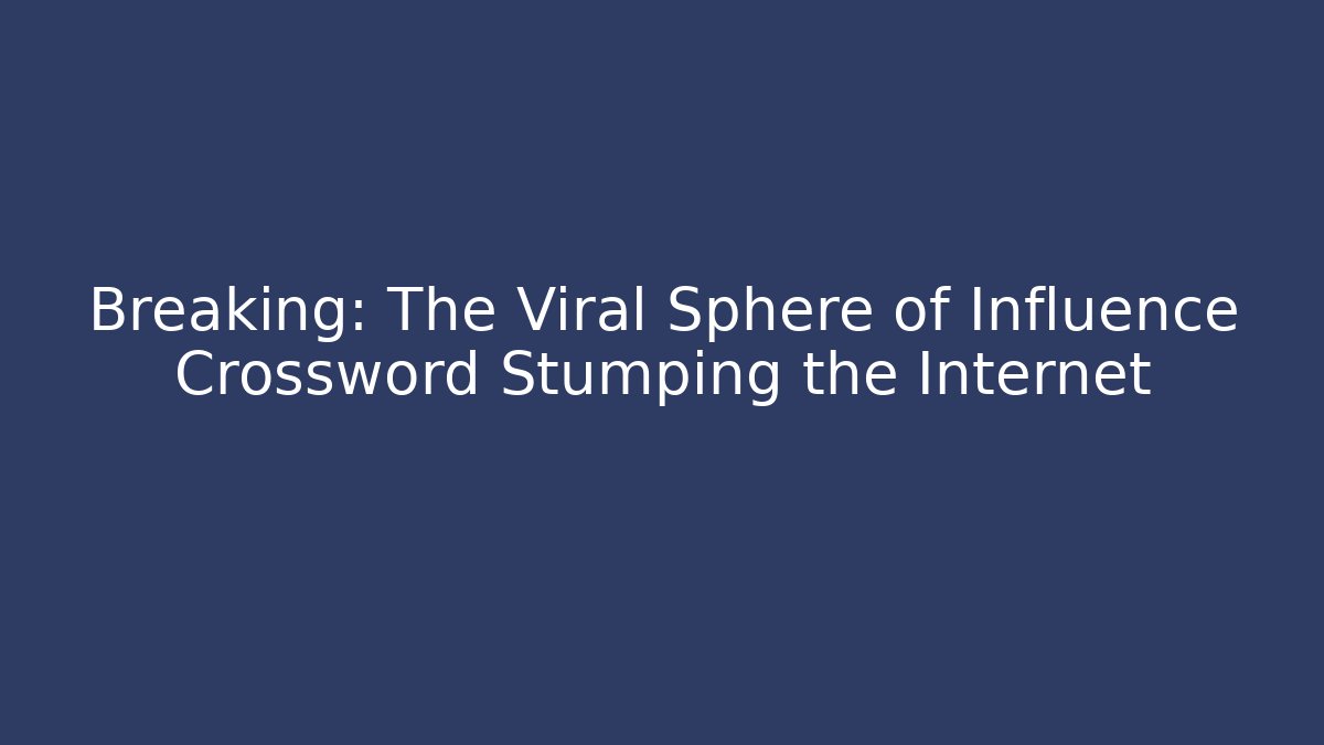 Breaking: The Viral Sphere of Influence Crossword Stumping the Internet