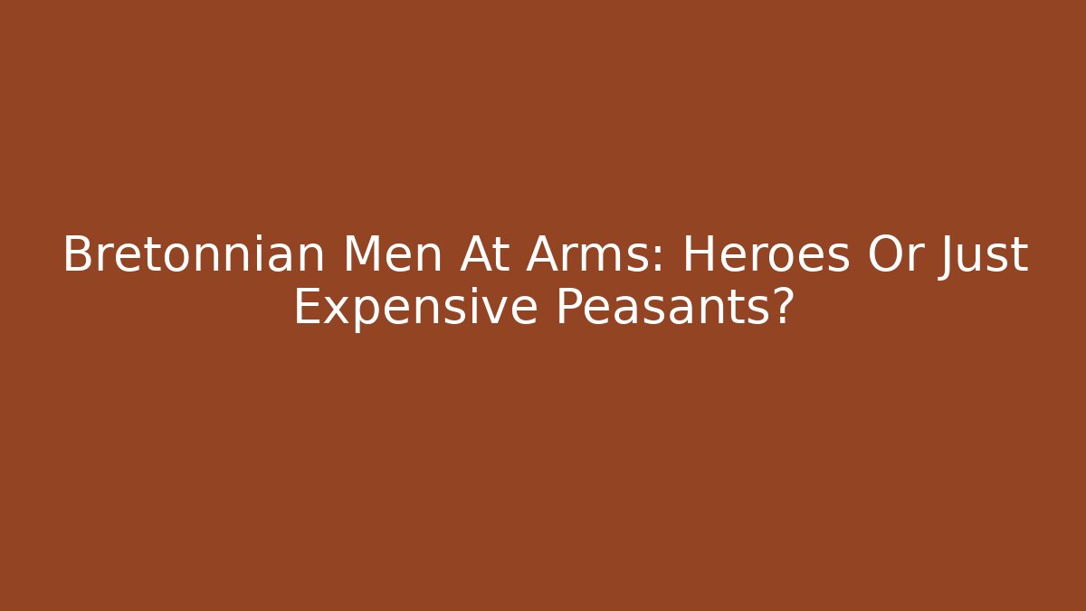 Bretonnian Men At Arms: Heroes Or Just Expensive Peasants?