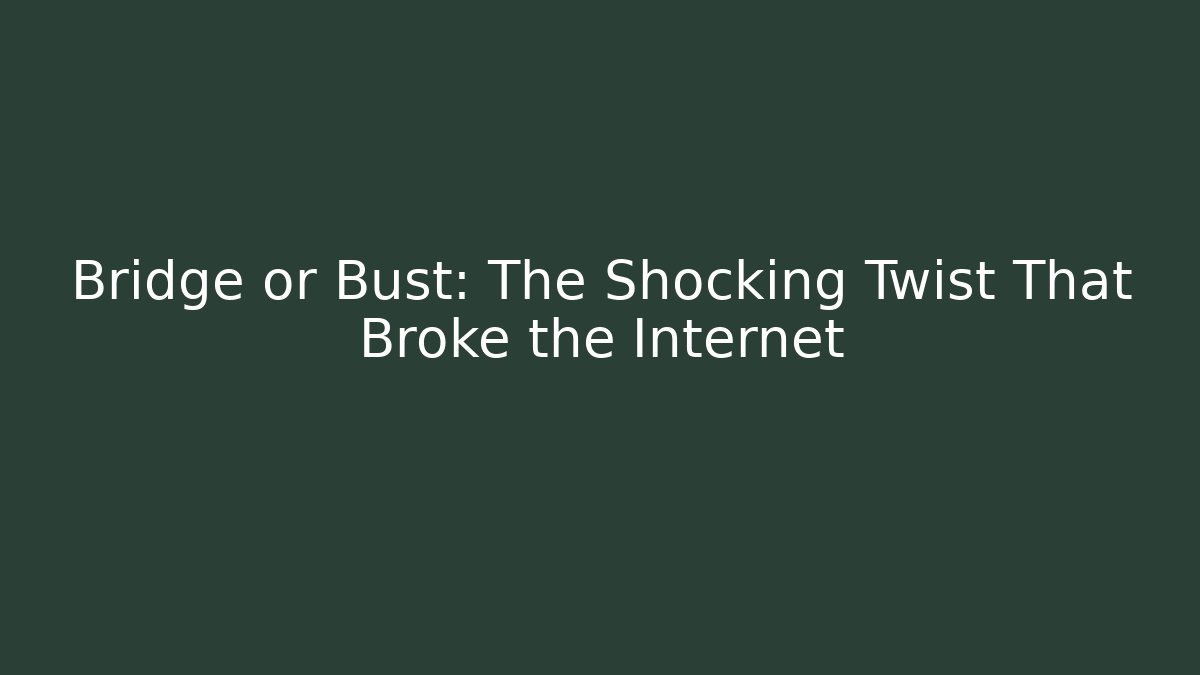 Bridge or Bust: The Shocking Twist That Broke the Internet