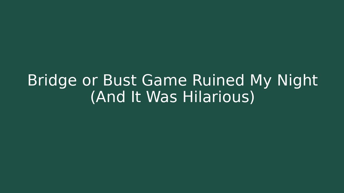 Bridge or Bust Game Ruined My Night (And It Was Hilarious)