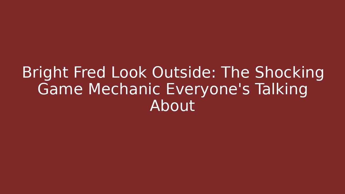 Bright Fred Look Outside: The Shocking Game Mechanic Everyone's Talking About