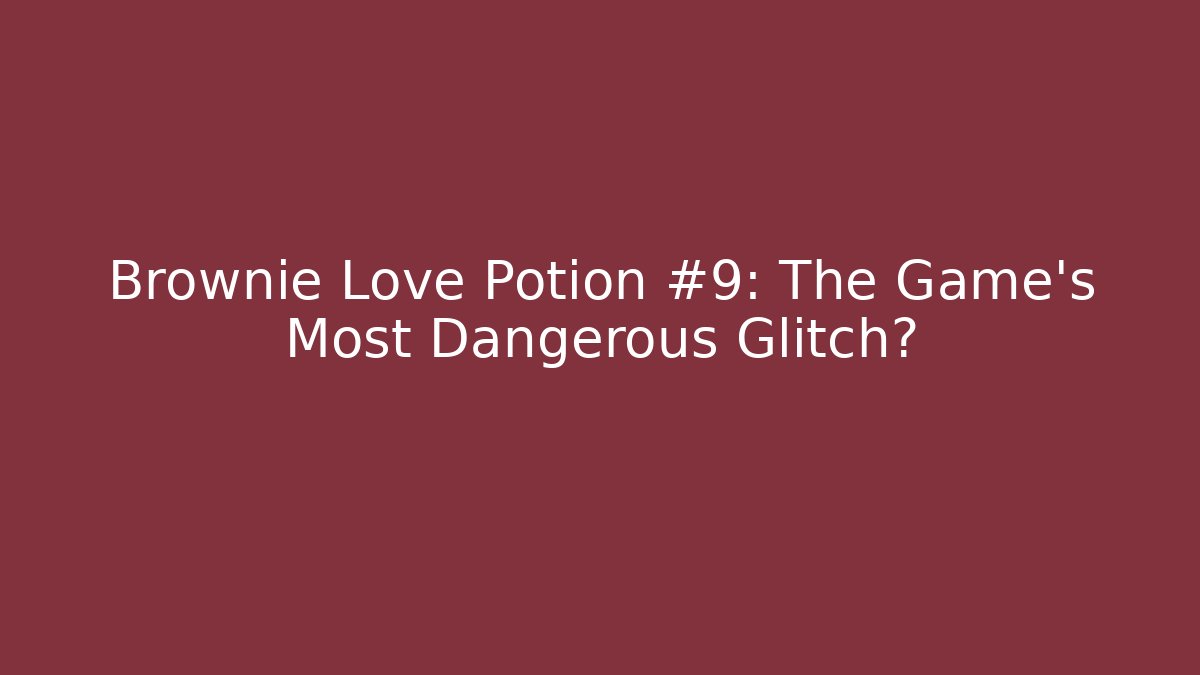 Brownie Love Potion #9: The Game's Most Dangerous Glitch?