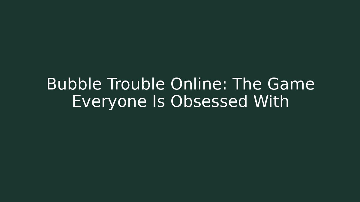 Bubble Trouble Online: The Game Everyone Is Obsessed With - Sports History Weekly