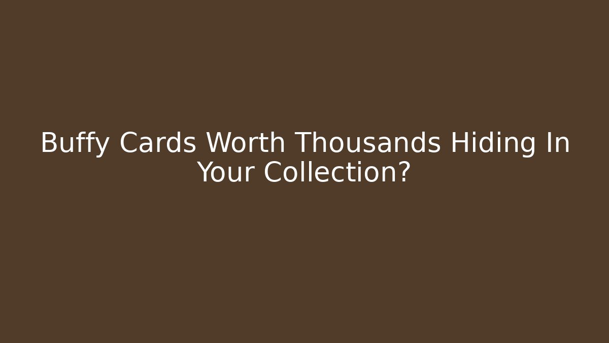 Buffy Cards Worth Thousands Hiding In Your Collection?
