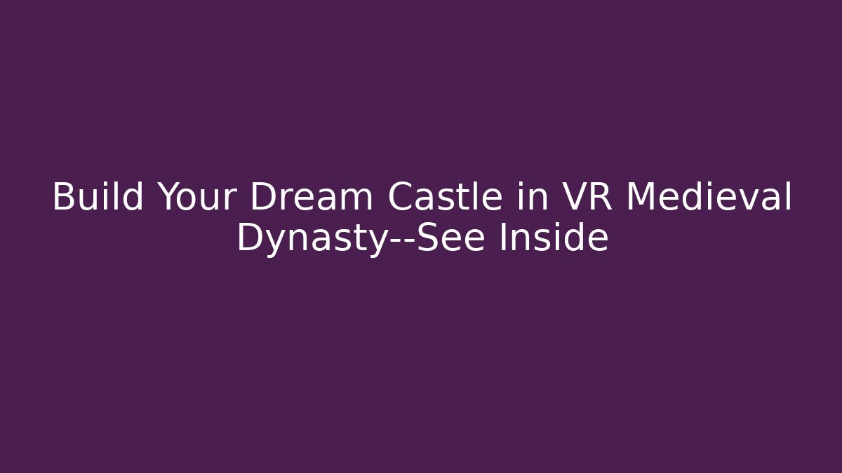 Build Your Dream Castle in VR Medieval Dynasty—See Inside