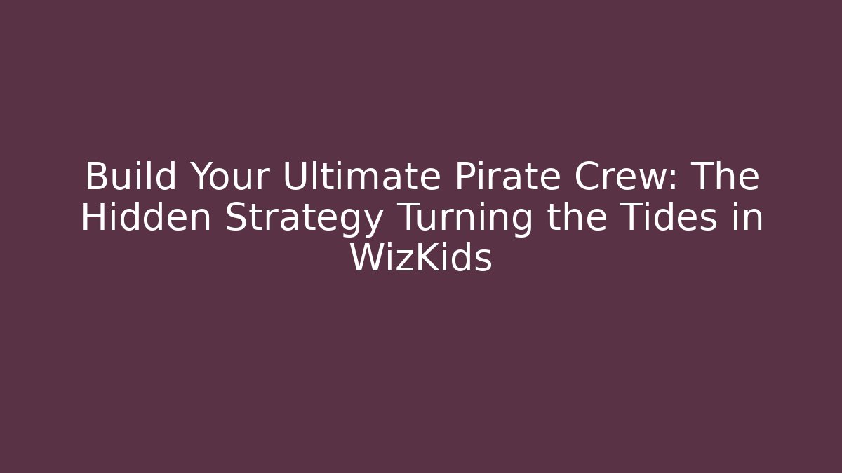 Build Your Ultimate Pirate Crew: The Hidden Strategy Turning the Tides in WizKids