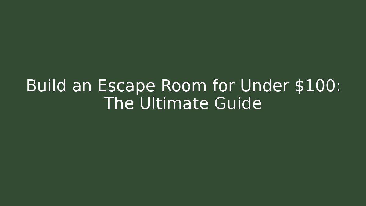 Build an Escape Room for Under $100: The Ultimate Guide