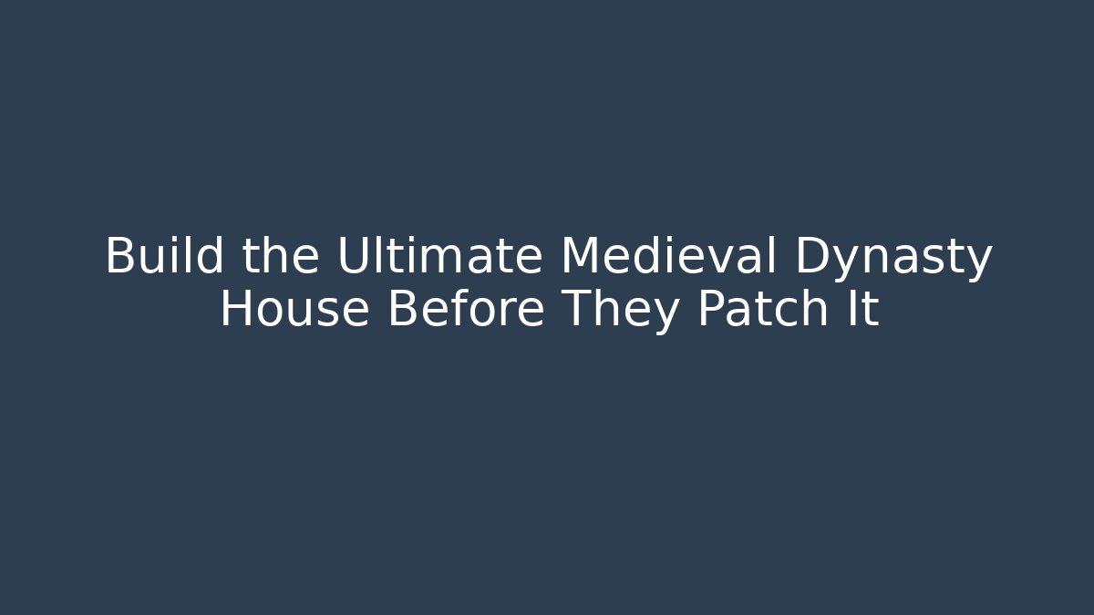 Build the Ultimate Medieval Dynasty House Before They Patch It - Sports History Weekly