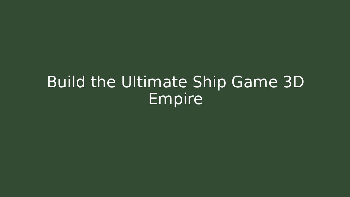 Build the Ultimate Ship Game 3D Empire - Sports History Weekly