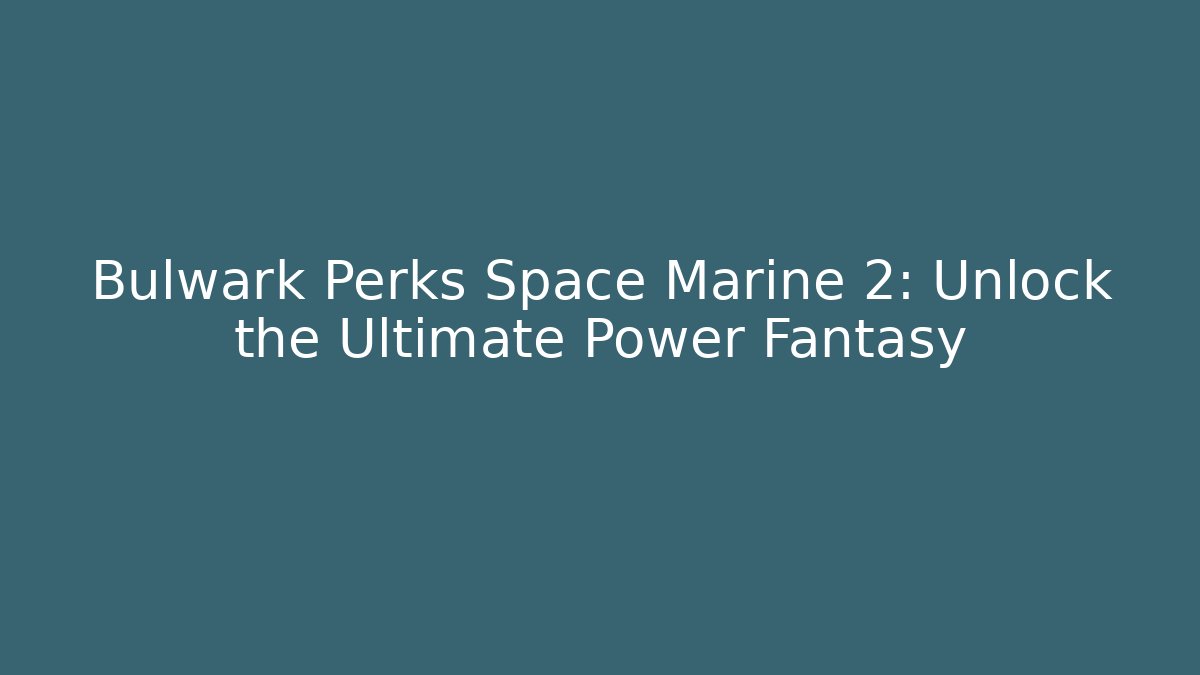 Bulwark Perks Space Marine 2: Unlock the Ultimate Power Fantasy