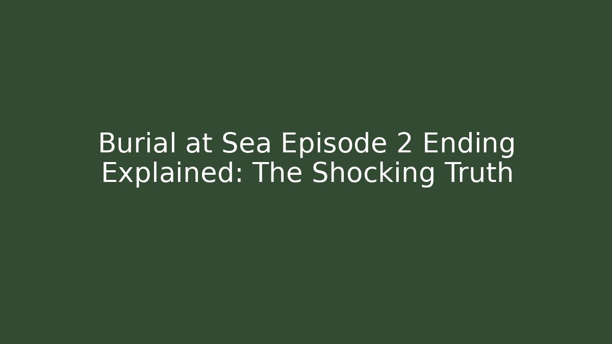 Burial at Sea Episode 2 Ending Explained: The Shocking Truth