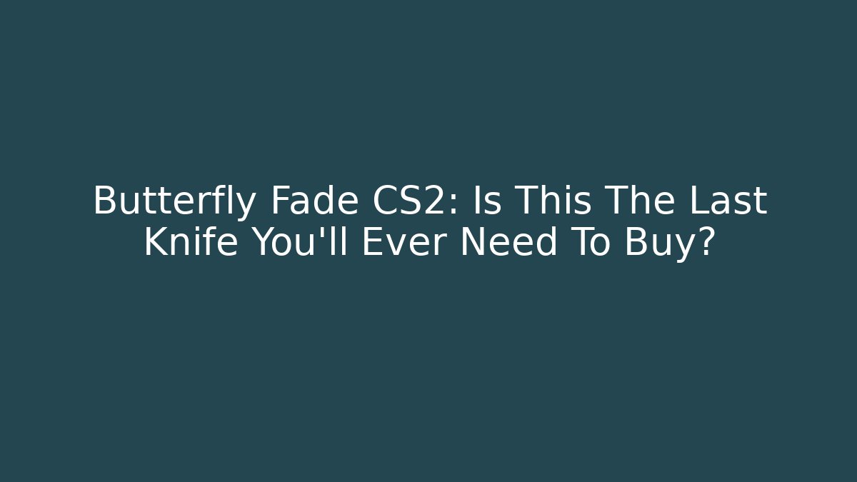 Butterfly Fade CS2: Is This The Last Knife You'll Ever Need To Buy?
