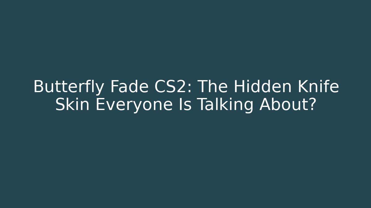 Butterfly Fade CS2: The Hidden Knife Skin Everyone Is Talking About?