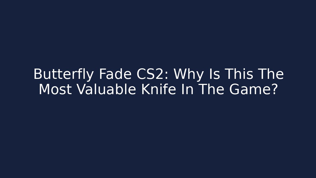 Butterfly Fade CS2: Why Is This The Most Valuable Knife In The Game?