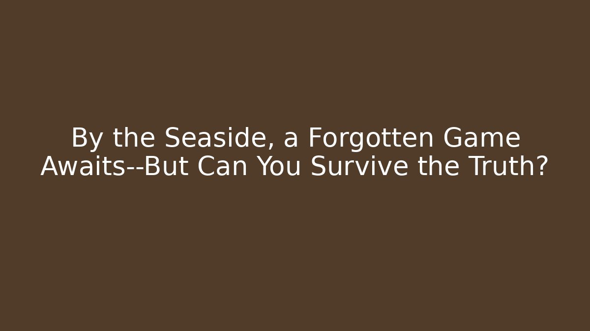 By the Seaside, a Forgotten Game Awaits—But Can You Survive the Truth?