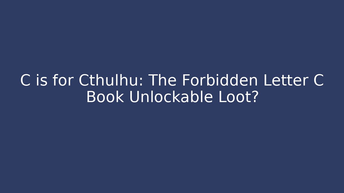 C is for Cthulhu: The Forbidden Letter C Book Unlockable Loot?