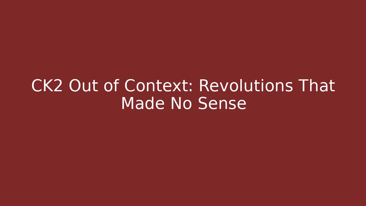 CK2 Out of Context: Revolutions That Made No Sense