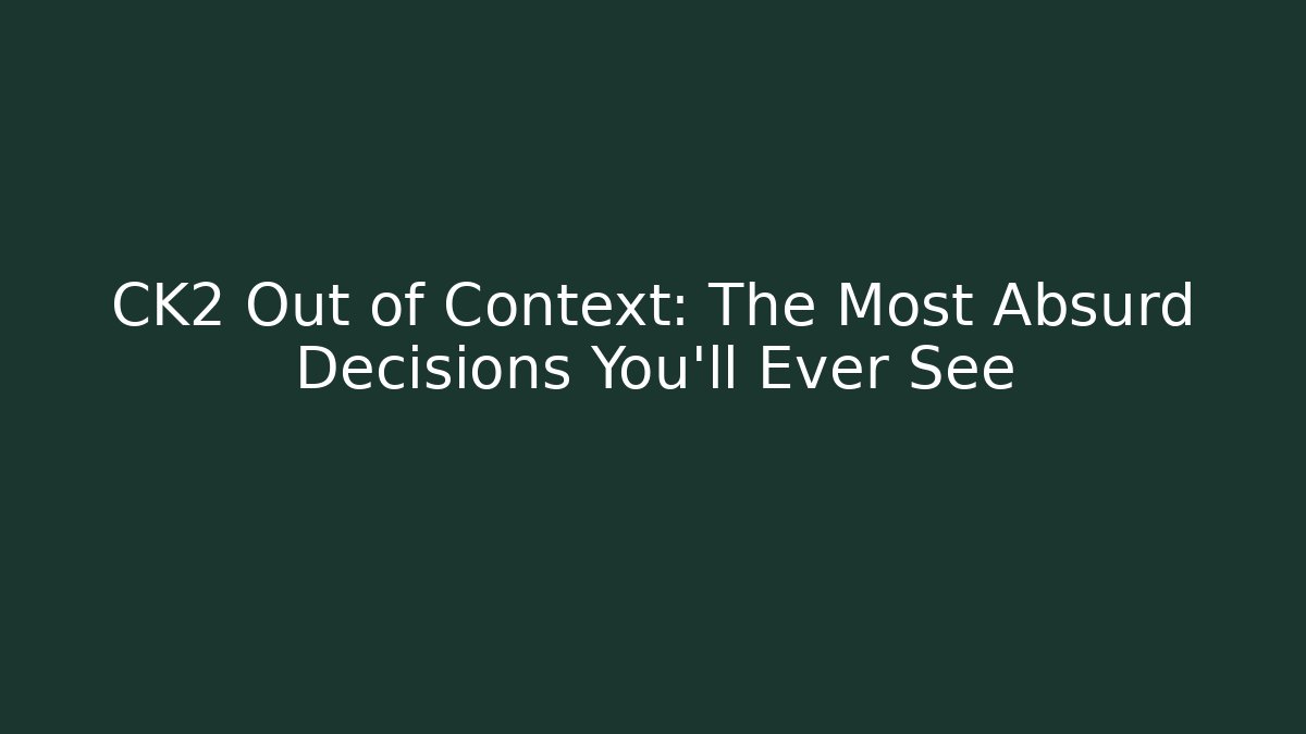 CK2 Out of Context: The Most Absurd Decisions You'll Ever See - Sports History Weekly