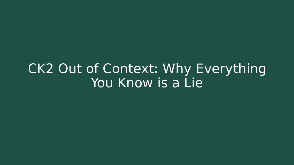 CK2 Out of Context: Why Everything You Know is a Lie