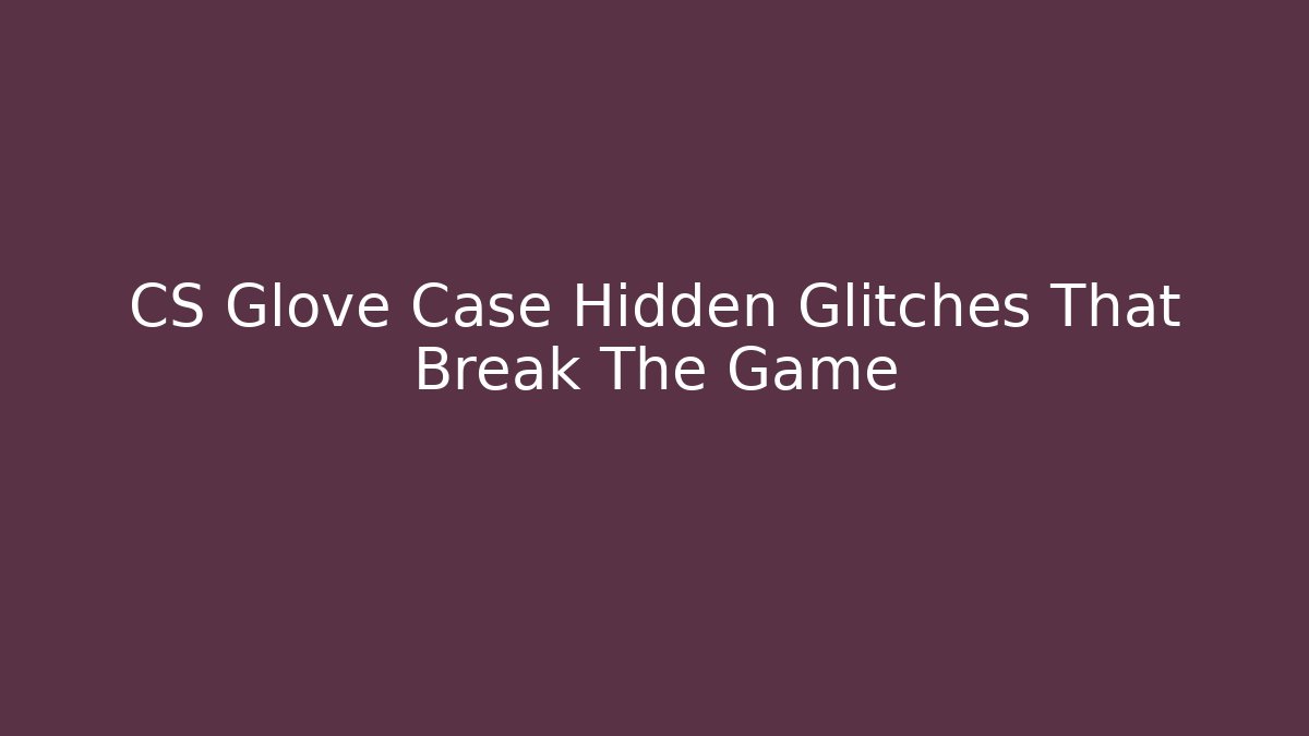 CS Glove Case Hidden Glitches That Break The Game