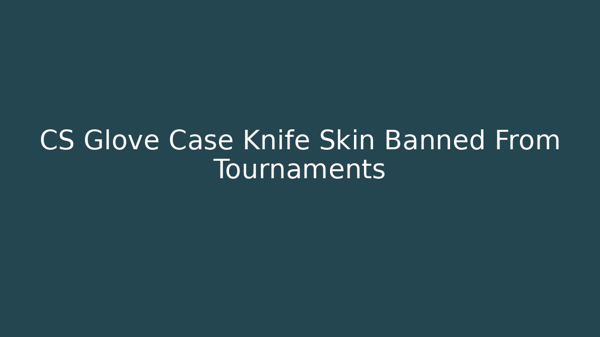 CS Glove Case Knife Skin Banned From Tournaments