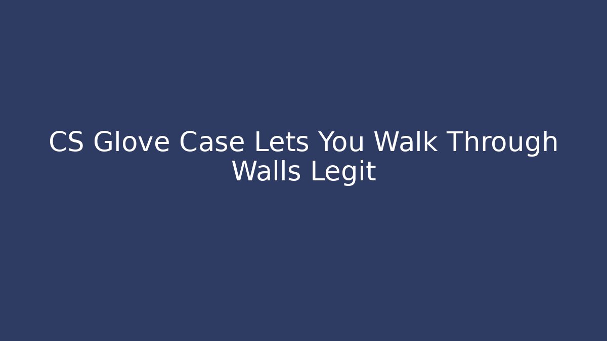 CS Glove Case Lets You Walk Through Walls Legit