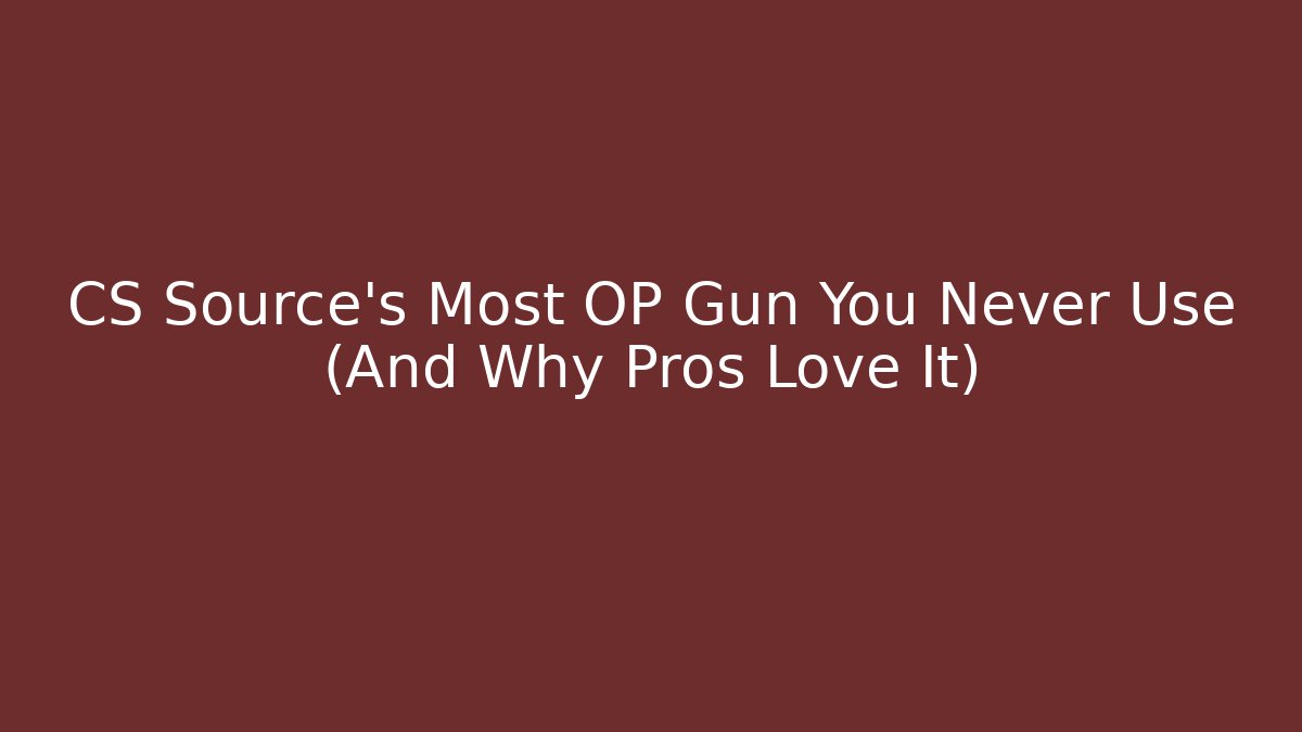 CS Source’s Most OP Gun You Never Use (And Why Pros Love It)